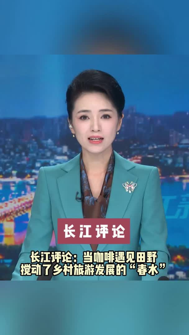 长江评论：当咖啡遇见田野 搅动了乡村旅游发展的“春水”