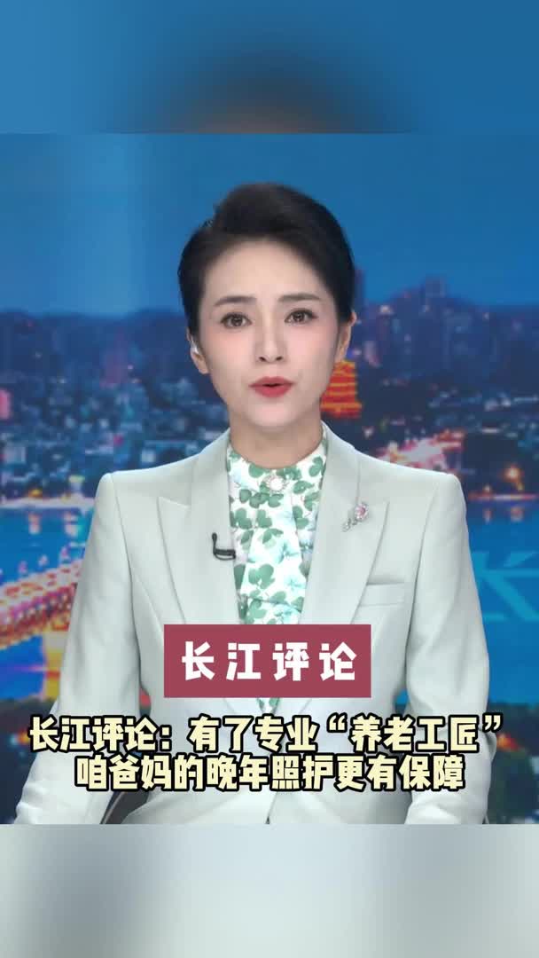 长江评论：有了专业“养老工匠”咱爸妈的晚年照护更有保障