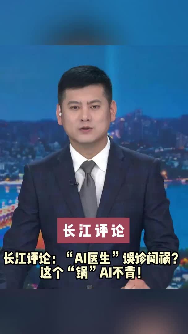 长江评论：“AI医生”误诊闯祸？ 这个“锅”AI不背！