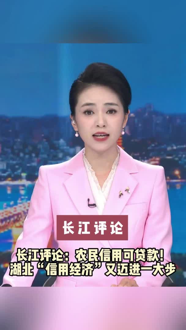 长江评论：农民信用可贷款！湖北“信用经济”又迈进一大步